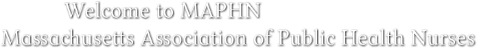 Welcome to MAPHN 
Massachusetts Association of Public Health Nurses